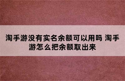 淘手游没有实名余额可以用吗 淘手游怎么把余额取出来